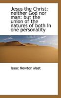 Jesus the Christ: Neither God Nor Man: But the Union of the Natures of Both in One Personality - Primary Source Edition 101733627X Book Cover