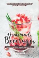 Homemade Beverages Cookbook for a Healthier Lifestyle: Refreshing and Tasty Beverage Recipes for the Whole Family 1070587087 Book Cover