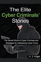 The Elite Cyber Criminals' Stories: The Secret World of Cyber Criminals and Strategies for Addressing Cyber Crime B08K4NVCP7 Book Cover