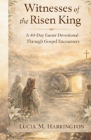 Witnesses of the Risen King: A 40-Day Easter Devotional Through Gospel Encounters B0GQXZRN94 Book Cover