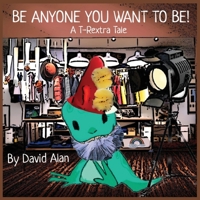 Be Anyone You Want to Be!: A T-Rextra Tale 1737022028 Book Cover