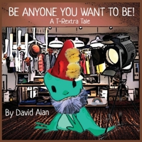 Be Anyone You Want to Be!: A T-Rextra Tale 173702201X Book Cover