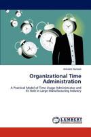 Organizational Time Administration: A Practical Model of Time Usage Administrator and It's Role in Large Manufacturing Industry 3846583340 Book Cover