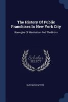 History of public franchises in New York City (Politics and people: the ordeal of self-government in America) 1377241580 Book Cover