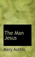 The Man Jesus (The Collected Works of Mary Hunter Austin) 1022046942 Book Cover