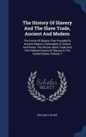 The History Of Slavery And The Slave Trade, Ancient And Modern: The Forms Of Slavery That Prevailed In Ancient Nations, Particularly In Greece And ... Of Slavery In The United States; Volume 1 1017223548 Book Cover