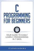 C Programming for Beginners: Your Guide to Easily Learn C Programming In 7 Days 1521004129 Book Cover