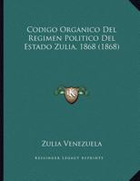 Codigo Organico Del Regimen Politico Del Estado Zulia, 1868 (1868) 1162418338 Book Cover