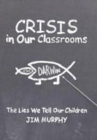 Crisis in Our Classrooms: The Lies We Tell Our Children 1462705073 Book Cover