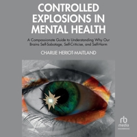 Controlled Explosions in Mental Health: A Compassionate Guide to Understanding Why Our Brains Self-Sabotage, Self-Criticise, and Self-Harm B0GMYF3QKX Book Cover