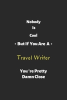 Nobody is cool but if you are a Travel Writer you're pretty damn close: Travel Writer notebook , perfect gift for Travel Writer 1679281763 Book Cover
