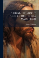 Christ, The Son Of God Before He Was Made Flesh: A Sermon 117933714X Book Cover