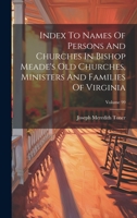 Index To Names Of Persons And Churches In Bishop Meade's Old Churches, Ministers And Families Of Virginia; Volume 99 1020556390 Book Cover