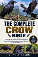 THE COMPLETE CROW BIBLE: Unlocking the Secrets of Crow Intelligence, Family Life, Communication, Survival Skills, and Social Behavior B0HJP92YNY Book Cover
