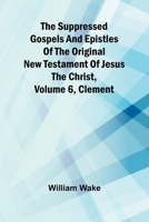 The suppressed Gospels and Epistles of the original New Testament of Jesus the Christ, Volume 6, Clement 9364733886 Book Cover
