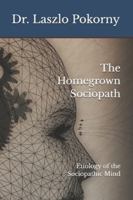 The Homegrown Sociopath: Etiology of the Sociopathic Mind B0G58MPK1X Book Cover
