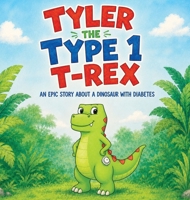Tyler the Type 1 T-Rex: An Epic Story About a Dinosaur with Diabetes 1991188536 Book Cover