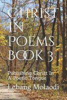 Christ In Poems Book 3: Publishing Christ In A Poetic Tongue 1718075006 Book Cover