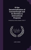 Of the Denationalisation of Constantinople and Its Devotion to International Purposes: Introductory Lecture, Session 1876-77 135930049X Book Cover