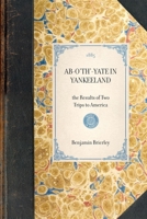 Ab-O'Th'-Yate in Yankeeland: The Results of Two Trips to America 046914517X Book Cover