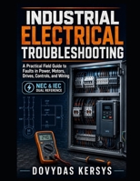 Industrial Electrical Troubleshooting: A Practical Field Guide to Diagnosing Faults in Motors, Drives, Control Circuits, Sensors, Power Systems, and Industrial Wiring B0HBX4FGQP Book Cover