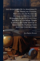 Les Aventures De La Madona Et De François D'assise, Recueillies De Plusieurs Ouvrages Des Docteurs Romains, Escrites D'un Stile Recreatif, En Même ... Sans Aucune Controverse 1179964365 Book Cover