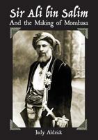 Sir Ali Bin Salim and the Making of Mombasa 9966757465 Book Cover