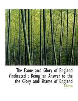 The Fame and Glory of England Vindicated: Being an Answer to the the Glory and Shame of England 1116879107 Book Cover