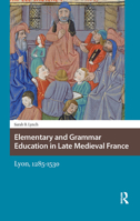 Elementary and Grammar Education in Late Medieval France: Lyon, 1285-1530 1041178654 Book Cover