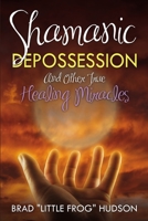 Shamanic Depossession and Other True Healing Miracles 0990836800 Book Cover
