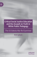 Critical Social Justice Education and the Assault on Truth in White Public Pedagogy: The US-Dakota War Re-Examined 3030624854 Book Cover