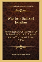 With John Bull And Jonathan: Reminiscences Of Sixty Years Of An American's Life In England And In The United States 1018303529 Book Cover