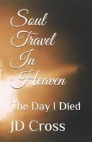 Soul Travel In Heaven: The Day I Died 1500907510 Book Cover