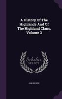 A History of the Highlands and of the Highland Clans, Volume 3 1355652707 Book Cover
