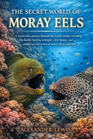 THE SECRET WORLD OF MORAY EELS: A mysterious journey beneath the ocean’s surface revealing the hidden hunting strategies, eerie beauty, and untold survival secrets of moray eels in coral reefs. B0GXNCL3TX Book Cover