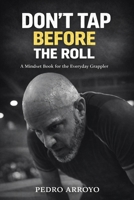 Don't Tap Before the Roll: A Mindset Book for the Everyday Grappler B0GVGHFK5G Book Cover
