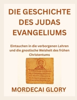 DIE GESCHICHTE DES JUDAS EVANGELIUMS: Eintauchen in die verborgenen Lehren und die gnostische Weisheit des frühen Christentums (German Edition) B0FRZ9QQL5 Book Cover