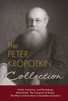 Peter Kropotkin Collection: Fields, Factories, and Workshops, Mutual Aid, the Conquest of Breat, the Place of Anarchism in Socialistic Evolution 1667306812 Book Cover