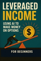 Leveraged Income Using AI to Make Money on Options B0FJSPC2ZR Book Cover