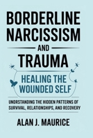 Borderline Narcissism and Trauma: Healing the Wounded Self: Understanding the Hidden Patterns of Survival, Relationships, and Recovery B0FTMWN5D6 Book Cover