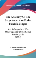 The Anatomy Of The Large American Fluke (fasciola Magna): And A Comparison With Other Species Of The Genus Fasciola, S. St 1022555979 Book Cover