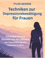 Techniken zur Depressionsbewältigung für Frauen: Entdecken Sie Ihre Identität neu: Ein Leitfaden zur Umwandlung von Schmerz in Sinn (German Edition) B0FB4WQKZ7 Book Cover