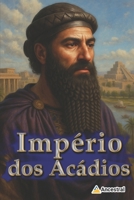 Império dos Acádios: A ascensão do primeiro império semita e o seu legado eterno na Mesopotâmia (Impérios da antiguidade) (Portuguese Edition) B0FGWN7JMB Book Cover
