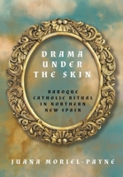 Drama Under the Skin: Baroque Catholic Ritual in Northern New Spain (Global Borderlands) 1682832155 Book Cover