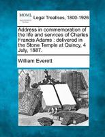 Address in Commemoration of the Life and Services of Charles Francis Adams Delivered in the Stone Temple at Quincy, 4 July, 1887 1240006543 Book Cover