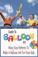 Guide To Balloon Art: Many Easy Patterns To Make A Balloon Art For Your Kids: Gift Ideas for Holiday B08P3QVQXM Book Cover