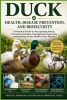 Duck Health, Disease Prevention, and Biosecurity: A Practical Guide to Recognizing Illness, Preventing Disease, Managing Emergencies, and Keeping ... (The Complete Domestic Duck Raising Series) B0H4TG7DP7 Book Cover