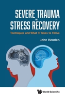 Severe Trauma and Stress Recovery: Techniques and What It Takes to Thrive 9819814820 Book Cover