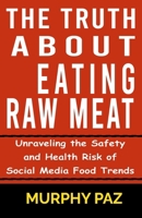 Truth About Eating Raw Meat: Unraveling the Safety and Health Risk of Social Media Food Trends B0CSJPJY2V Book Cover