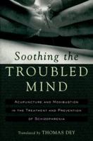 Soothing the Troubled Mind: Acupuncture and Moxibustion in the Treatment and Prevention of Schizophrenia 0912111607 Book Cover